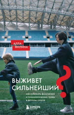 Алла Филина - Выживет сильнейший? Как избежать физических и психологических травм в детском спорте