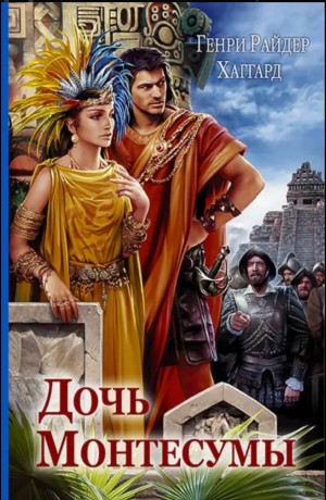Генри Райдер Хаггард - Дочь Монтесумы