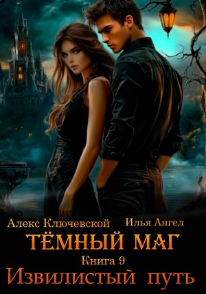 Илья Ангел, Алекс Ключевской (Лёха) - Тёмный маг. Книга 9. Извилистый путь