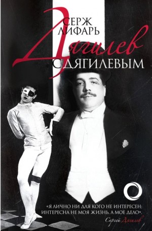 Серж Лифарь - Дягилев и с Дягилевым