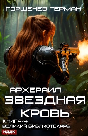 Герман Горшенев - Звёздная Кровь Архераил. Книга 4. Великий библиотекарь