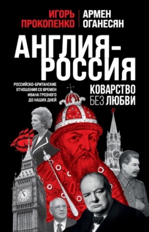 Игорь Прокопенко, Армен Оганесян - Англия – Россия. Коварство без любви. Российско-британские отношения со времен Ивана Грозного до наш