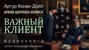 Артур Конан Дойль - Шерлок Холмс: 9.01. Высокородный клиент / Важный клиент