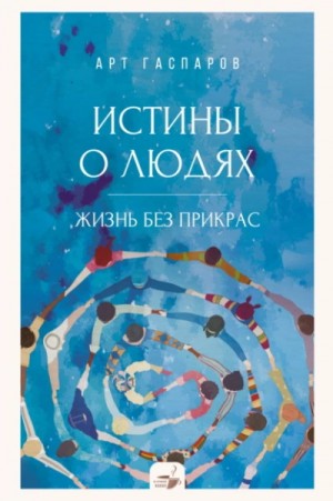 Арт Гаспаров - Истины о людях. Жизнь без прикрас