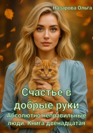 Ольга Назарова - Абсолютно неправильные люди 12. Счастье в добрые руки