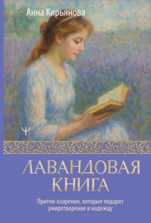 Анна Кирьянова - Лавандовая книга. Притчи-озарения, которые подарят умиротворение и надежду