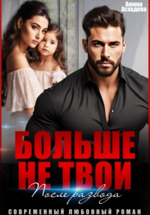 Амина Асхадова - Больше не твои. После развода