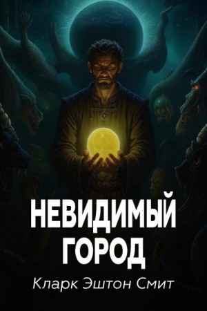 Кларк Эштон Смит - Невидимый город