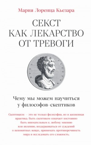 Мария Кьезара - Секст как лекарство от тревоги: Чему мы можем научиться у философов-скептиков