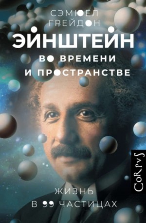 Сэмюел Грейдон - Эйнштейн во времени и пространстве. Жизнь в 99 частицах