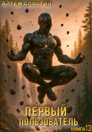 Артем Вячеславич Сластин - Первый пользователь. Книга 13