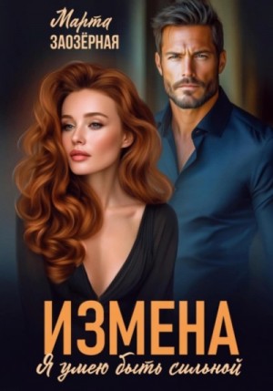 Марта Заозерная - Измена. Я умею быть сильной