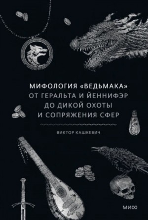 Виктор Кашкевич - Мифология «Ведьмака». От Геральта и Йеннифэр до Дикой охоты и Сопряжения сфер