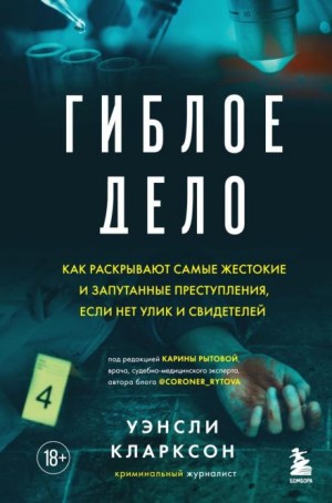 Уэнсли Кларксон - Гиблое дело. Как раскрывают самые жестокие и запутанные преступления, если нет улик и свидетелей