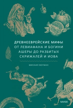 Михаил Вогман - Древнееврейские мифы. От Левиафана и богини Ашеры до разбитых скрижалей и Иова
