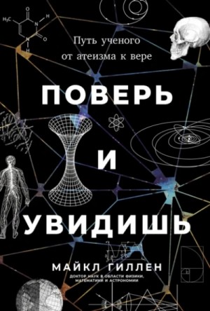 Майкл Гиллен - Поверь и увидишь: Путь ученого от атеизма к вере
