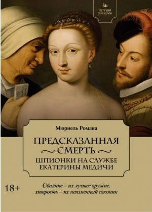 Мюриель Романа - Предсказанная смерть. Шпионки на службе Екатерины Медичи