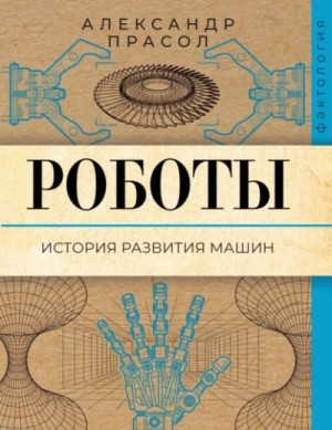 Александр Прасол - Роботы. История развития машин