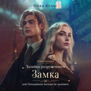 Ника Атлас - Хозяйка разрушенного замка, или Попаданкам больше не наливать. Книга вторая