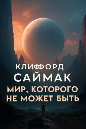 Клиффорд Саймак - Мир, которого не может быть