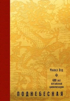 Майкл Вуд - Поднебесная. 4000 лет китайской цивилизации