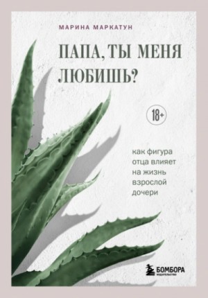 Марина Маркатун - Папа, ты меня любишь? Как фигура отца влияет на жизнь взрослой дочери