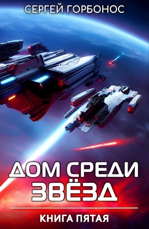 Сергей Горбонос - Дом Среди Звезд. Книга 5