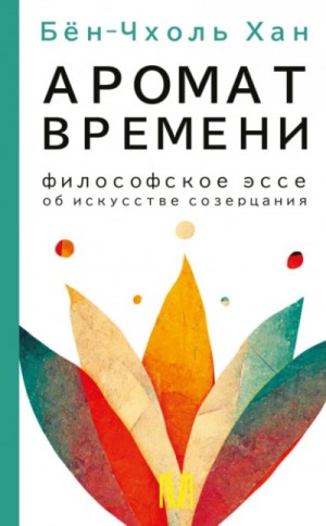 Хан Бён-Чхоль - Аромат времени. Философское эссе об искусстве созерцания