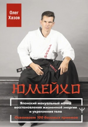 Олег Хазов - Юмейхо. Японский мануальный метод восстановления жизненной энергии и укрепления тела. Осваиваем 100 базовых приемов