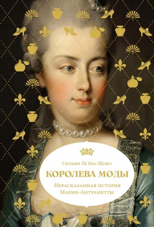 Сильви Ле Бра-Шово - Королева моды: Нерассказанная история Марии-Антуанетты