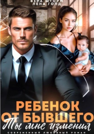 Лена Голд, Вера Шторм - Ребенок от бывшего. Ты мне изменил