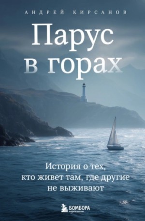 Андрей Кирсанов - Парус в горах. История о тех, кто живет там, где другие не выживают