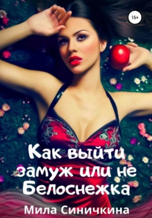 Мила Синичкина - Как выйти замуж, или Не Белоснежка