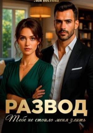 Лея Вестова - Развод. Тебе не стоило меня злить