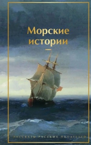 Лев Николаевич Толстой, Константин Паустовский, Иван Алексеевич Бунин, Максим Горький, Александр Серафимович, Александр Иванович Куприн, Иван Сергеевич Тургенев, Фазиль Искандер, Владимир Короленко, Александр Бестужев-Марлинский, Борис Житков, Константин  - Морские истории. Рассказы русских писателей