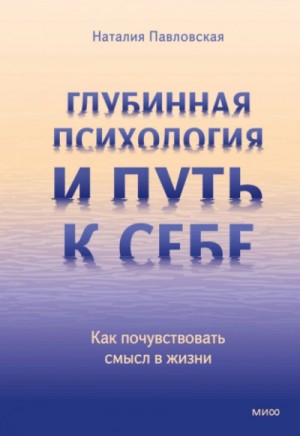 Наталия Павловская - Глубинная психология и путь к себе. Как почувствовать смысл в жизни