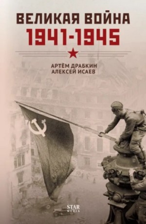 Алексей Исаев, Артём Драбкин - Великая война. 1941–1945