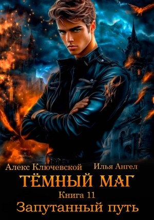 Илья Ангел, Алекс Ключевской (Лёха) - Тёмный маг. Книга 11. Запутанный путь