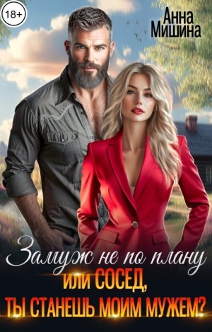 Анна Мишина - Замуж не по плану, или Сосед, ты станешь моим мужем?