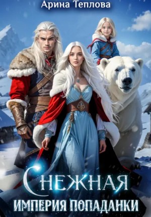 Арина Теплова - Снежная империя попаданки