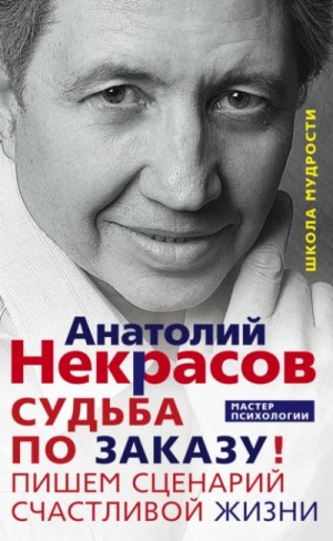 Анатолий Некрасов - Судьба по заказу! Пишем сценарий счастливой жизни