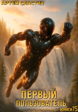 Артем Вячеславич Сластин - Первый пользователь. Книга 15