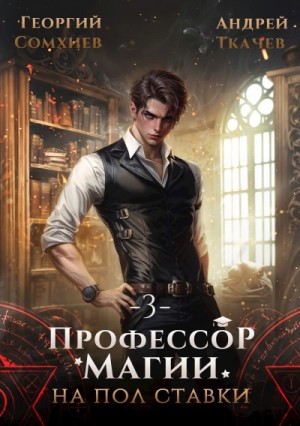 Андрей Ткачёв, Георгий Сомхиев - Профессор магии на полставки. Том 3