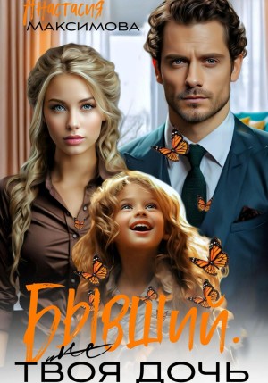 Анастасия Максимова - Бывший. (Не) твоя дочь