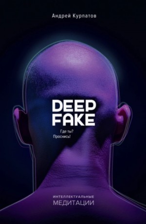 Андрей Курпатов - Deepfake. Где ты? Проснись!