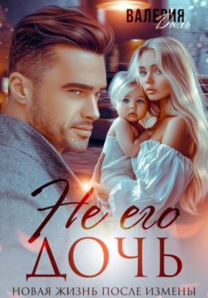 Валерия Даль - Не его дочь. Новая жизнь после измены