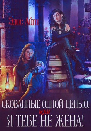 Элис Айт - Скованные одной цепью, или Я тебе не жена!