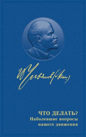 Владимир Ленин - Что делать? Наболевшие вопросы нашего движения