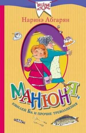 Наринэ Абгарян - Манюня, юбилей Ба и прочие треволнения