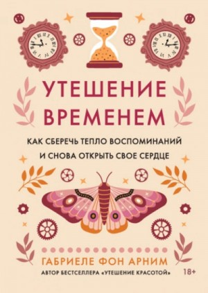 Габриеле фон Арним - Утешение временем. Как сберечь тепло воспоминаний и снова открыть свое сердце